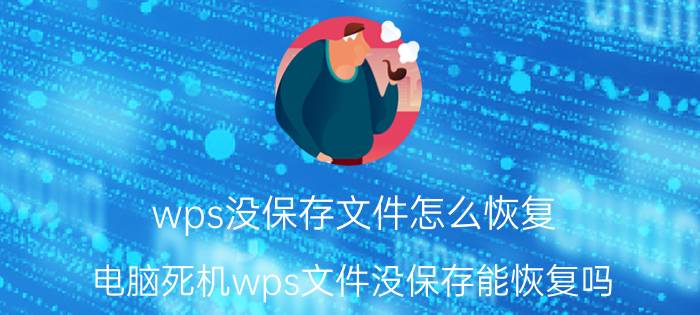 wps没保存文件怎么恢复 电脑死机wps文件没保存能恢复吗？